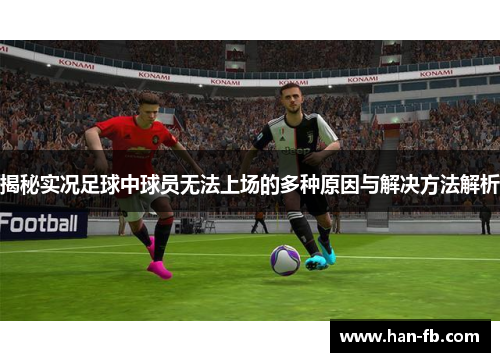 揭秘实况足球中球员无法上场的多种原因与解决方法解析