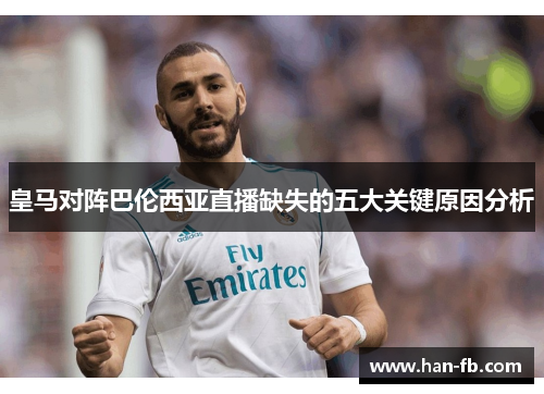 皇马对阵巴伦西亚直播缺失的五大关键原因分析
