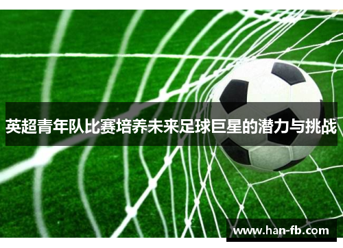 英超青年队比赛培养未来足球巨星的潜力与挑战