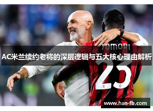 AC米兰续约老将的深层逻辑与五大核心理由解析