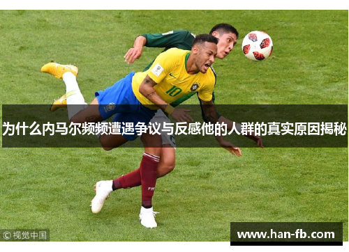 为什么内马尔频频遭遇争议与反感他的人群的真实原因揭秘