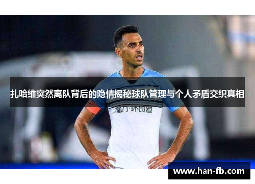 扎哈维突然离队背后的隐情揭秘球队管理与个人矛盾交织真相