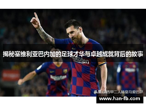 揭秘塞维利亚巴内加的足球才华与卓越成就背后的故事