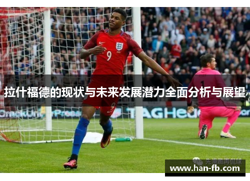 拉什福德的现状与未来发展潜力全面分析与展望