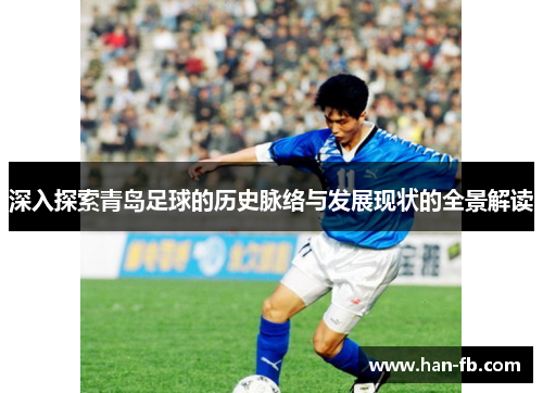 深入探索青岛足球的历史脉络与发展现状的全景解读