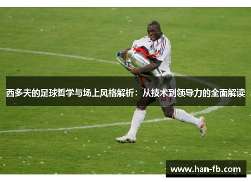 西多夫的足球哲学与场上风格解析：从技术到领导力的全面解读