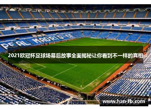2021欧冠杯足球场幕后故事全面揭秘让你看到不一样的真相