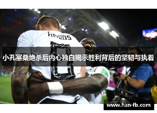 小孔塞桑绝杀后内心独白揭示胜利背后的坚韧与执着