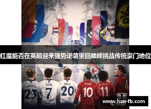 红魔能否在英超迎来强势逆袭重回巅峰挑战传统豪门地位