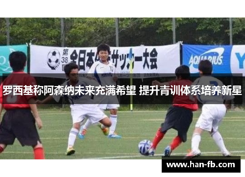 罗西基称阿森纳未来充满希望 提升青训体系培养新星