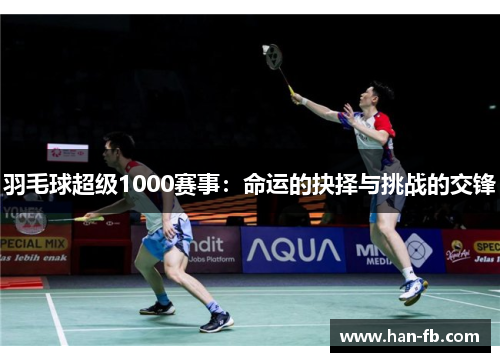 羽毛球超级1000赛事：命运的抉择与挑战的交锋