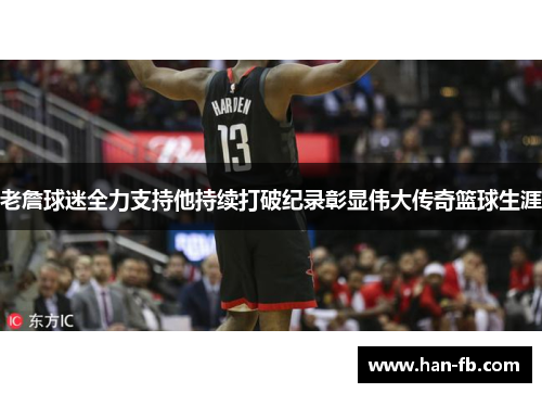 老詹球迷全力支持他持续打破纪录彰显伟大传奇篮球生涯