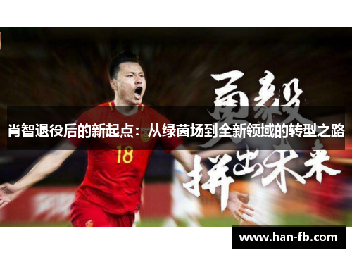 肖智退役后的新起点：从绿茵场到全新领域的转型之路