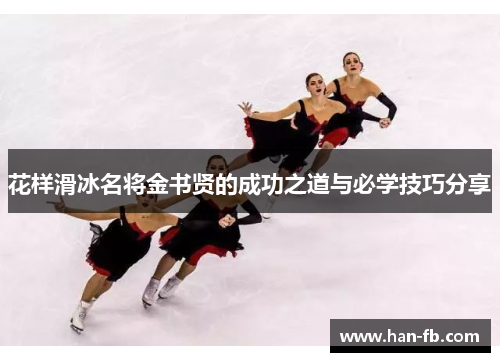 花样滑冰名将金书贤的成功之道与必学技巧分享