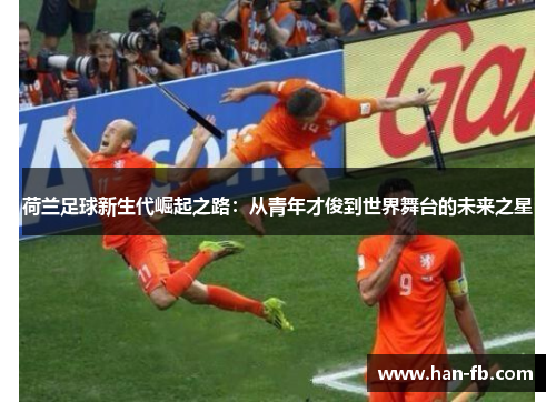 荷兰足球新生代崛起之路：从青年才俊到世界舞台的未来之星