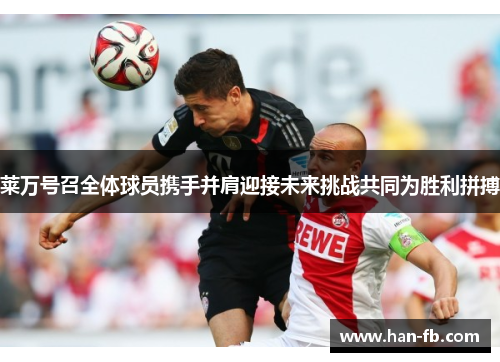 莱万号召全体球员携手并肩迎接未来挑战共同为胜利拼搏