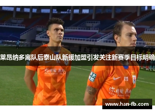 莱昂纳多离队后泰山队新援加盟引发关注新赛季目标明确