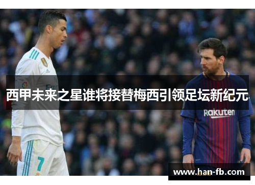 西甲未来之星谁将接替梅西引领足坛新纪元
