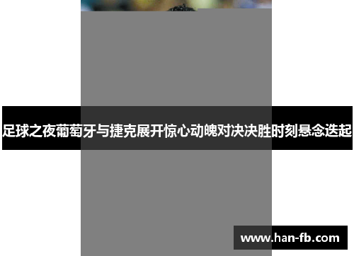 足球之夜葡萄牙与捷克展开惊心动魄对决决胜时刻悬念迭起