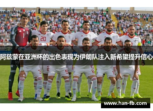 阿兹蒙在亚洲杯的出色表现为伊朗队注入新希望提升信心