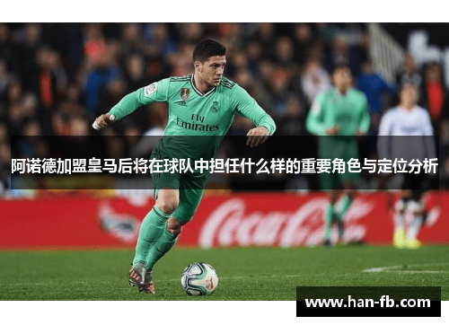 阿诺德加盟皇马后将在球队中担任什么样的重要角色与定位分析 阿诺德加盟皇马后将在球队中担任什么样的重要角色与定位分析