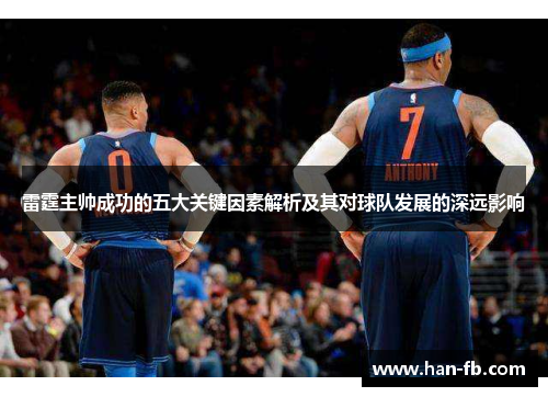 雷霆主帅成功的五大关键因素解析及其对球队发展的深远影响