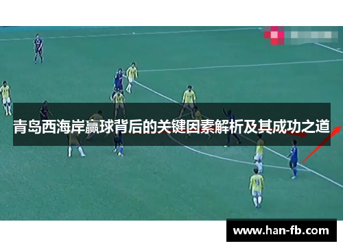 青岛西海岸赢球背后的关键因素解析及其成功之道 青岛西海岸赢球背后的关键因素解析及其成功之道