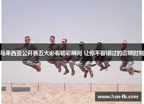 马来西亚公开赛五大必看精彩瞬间 让你不容错过的震撼时刻