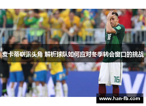 麦卡蒂崭露头角 解析球队如何应对冬季转会窗口的挑战 麦卡蒂崭露头角 解析球队如何应对冬季转会窗口的挑战