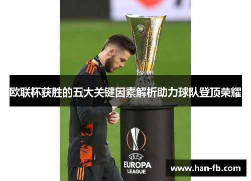 欧联杯获胜的五大关键因素解析助力球队登顶荣耀