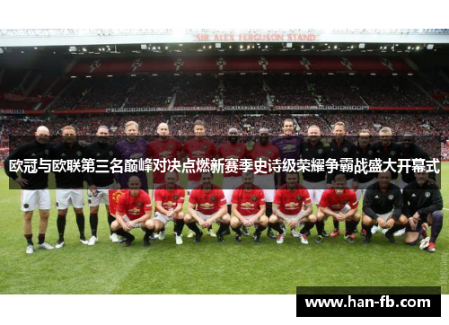 欧冠与欧联第三名巅峰对决点燃新赛季史诗级荣耀争霸战盛大开幕式