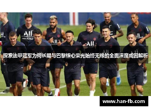 探索法甲冠军为何长期与巴黎核心荣光始终无缘的全面深度成因解析