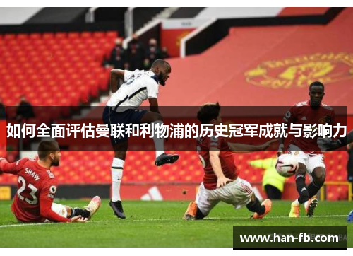 如何全面评估曼联和利物浦的历史冠军成就与影响力