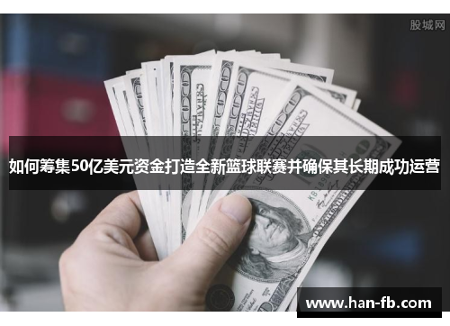 如何筹集50亿美元资金打造全新篮球联赛并确保其长期成功运营