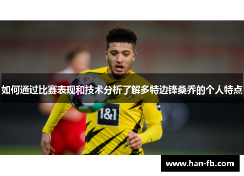 如何通过比赛表现和技术分析了解多特边锋桑乔的个人特点