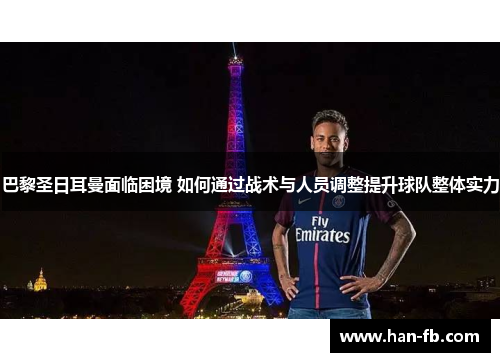 巴黎圣日耳曼面临困境 如何通过战术与人员调整提升球队整体实力 巴黎圣日耳曼面临困境 如何通过战术与人员调整提升球队整体实力