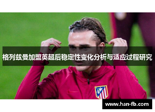 格列兹曼加盟英超后稳定性变化分析与适应过程研究