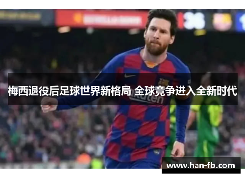 梅西退役后足球世界新格局 全球竞争进入全新时代